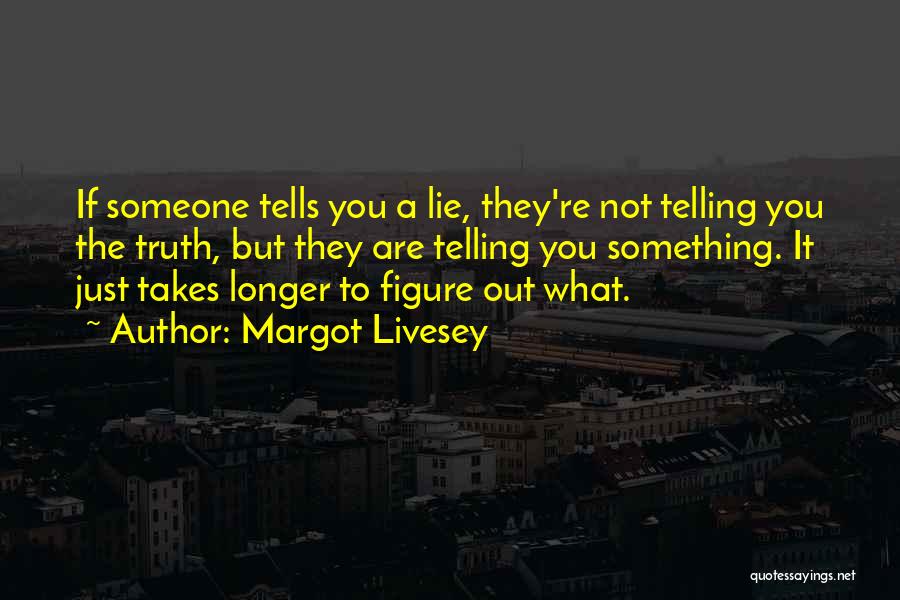 Margot Livesey Quotes: If Someone Tells You A Lie, They're Not Telling You The Truth, But They Are Telling You Something. It Just