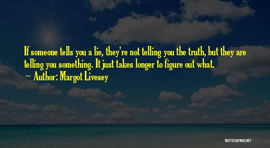Margot Livesey Quotes: If Someone Tells You A Lie, They're Not Telling You The Truth, But They Are Telling You Something. It Just