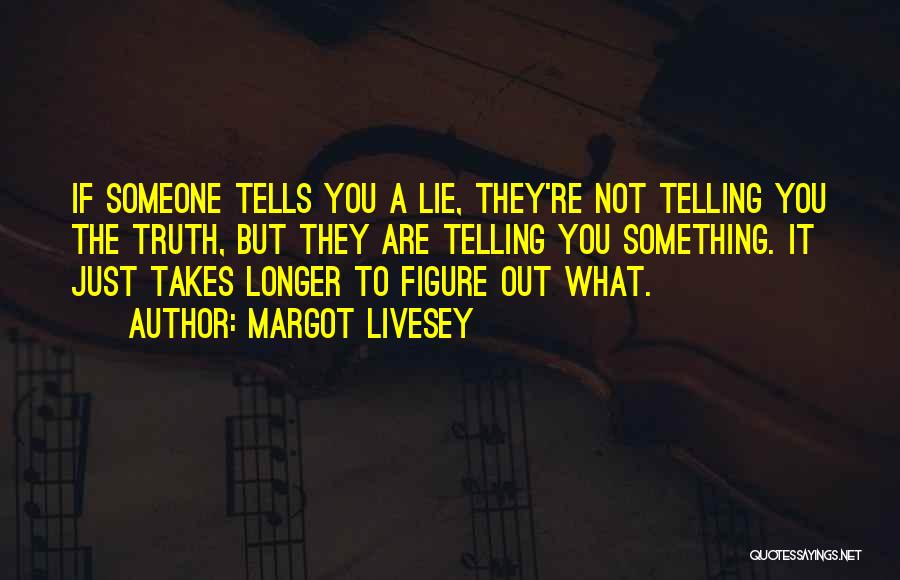 Margot Livesey Quotes: If Someone Tells You A Lie, They're Not Telling You The Truth, But They Are Telling You Something. It Just