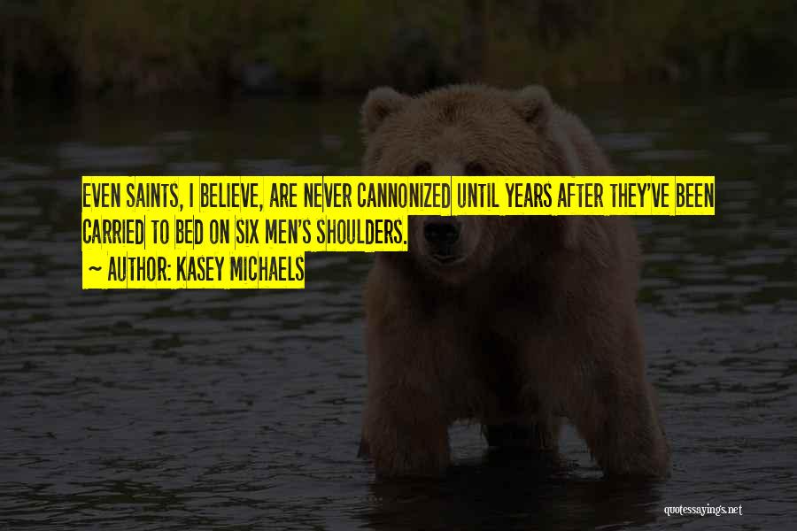 Kasey Michaels Quotes: Even Saints, I Believe, Are Never Cannonized Until Years After They've Been Carried To Bed On Six Men's Shoulders.