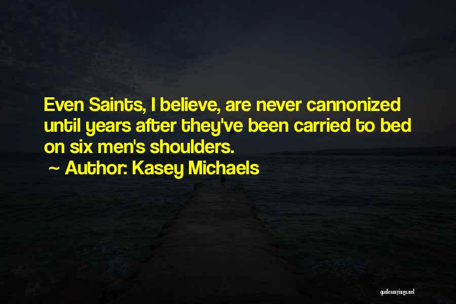 Kasey Michaels Quotes: Even Saints, I Believe, Are Never Cannonized Until Years After They've Been Carried To Bed On Six Men's Shoulders.