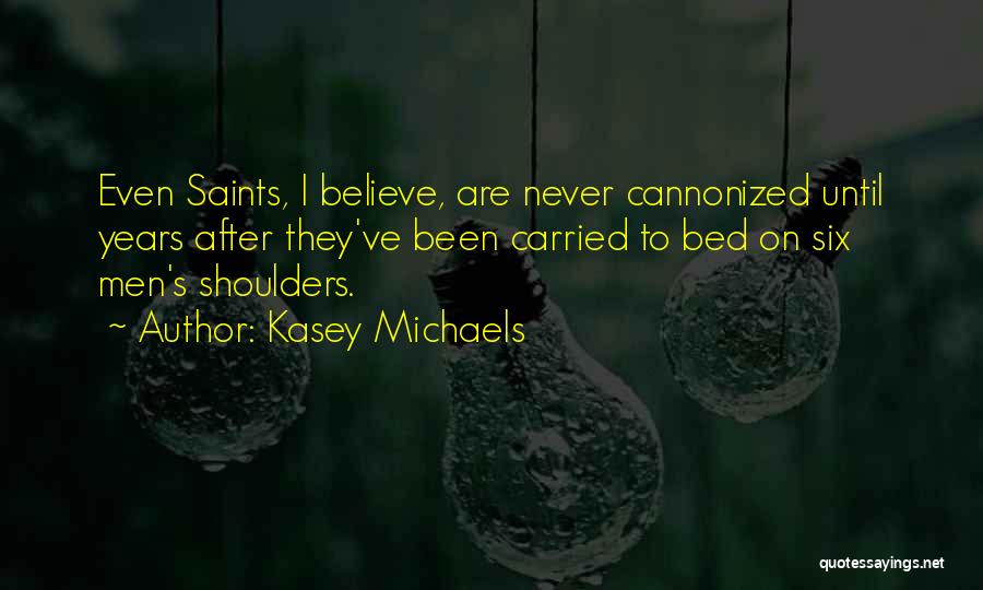 Kasey Michaels Quotes: Even Saints, I Believe, Are Never Cannonized Until Years After They've Been Carried To Bed On Six Men's Shoulders.
