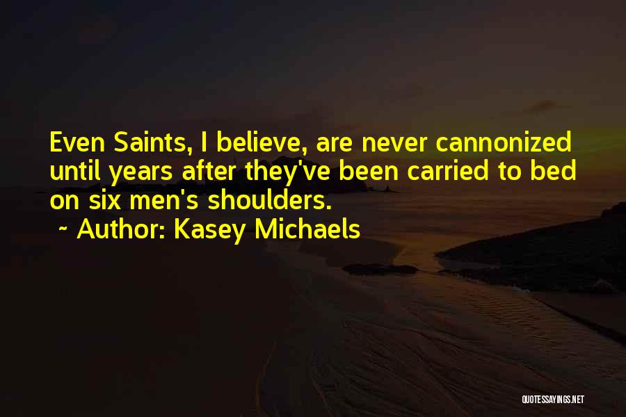 Kasey Michaels Quotes: Even Saints, I Believe, Are Never Cannonized Until Years After They've Been Carried To Bed On Six Men's Shoulders.