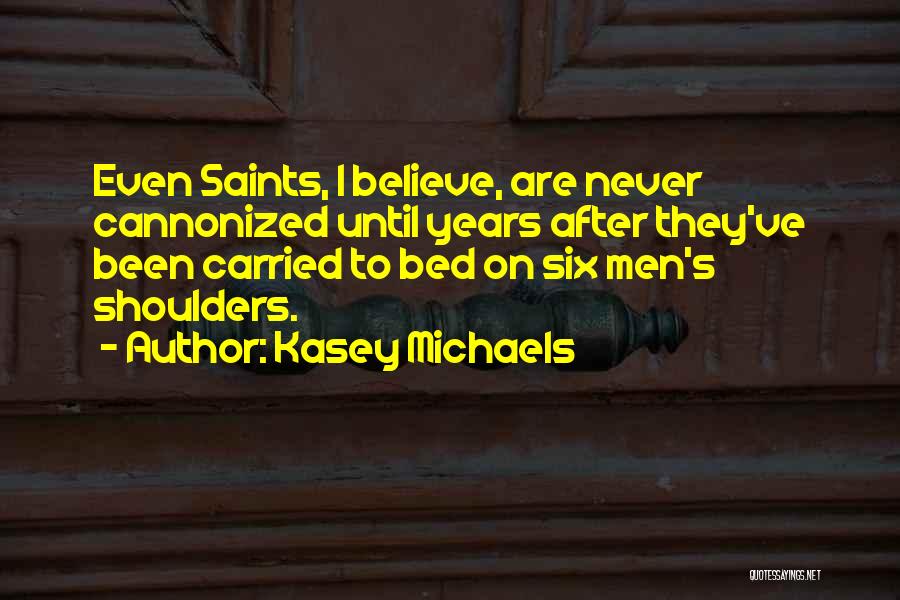 Kasey Michaels Quotes: Even Saints, I Believe, Are Never Cannonized Until Years After They've Been Carried To Bed On Six Men's Shoulders.