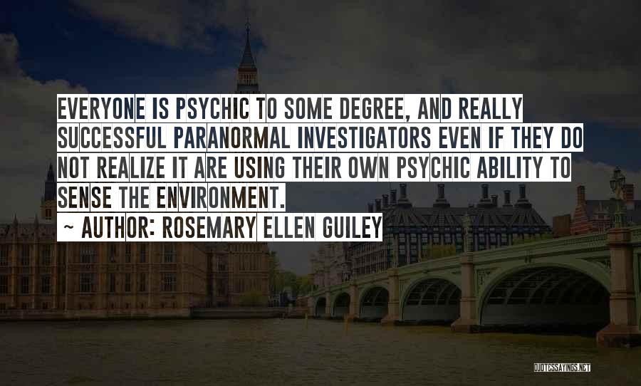 Rosemary Ellen Guiley Quotes: Everyone Is Psychic To Some Degree, And Really Successful Paranormal Investigators Even If They Do Not Realize It Are Using