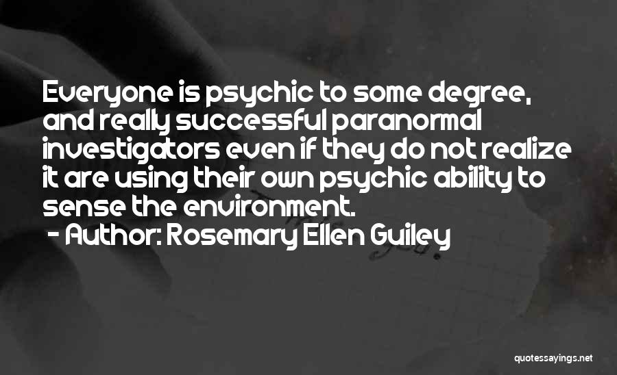 Rosemary Ellen Guiley Quotes: Everyone Is Psychic To Some Degree, And Really Successful Paranormal Investigators Even If They Do Not Realize It Are Using