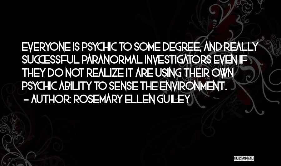 Rosemary Ellen Guiley Quotes: Everyone Is Psychic To Some Degree, And Really Successful Paranormal Investigators Even If They Do Not Realize It Are Using