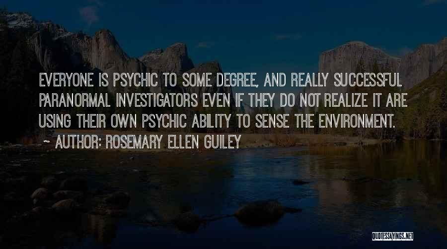 Rosemary Ellen Guiley Quotes: Everyone Is Psychic To Some Degree, And Really Successful Paranormal Investigators Even If They Do Not Realize It Are Using