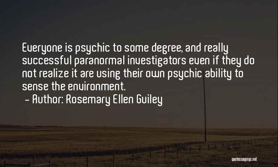 Rosemary Ellen Guiley Quotes: Everyone Is Psychic To Some Degree, And Really Successful Paranormal Investigators Even If They Do Not Realize It Are Using