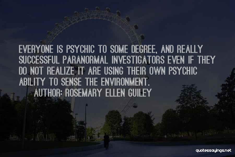 Rosemary Ellen Guiley Quotes: Everyone Is Psychic To Some Degree, And Really Successful Paranormal Investigators Even If They Do Not Realize It Are Using