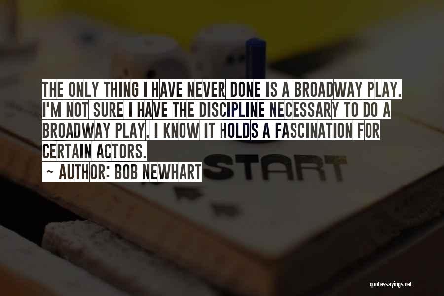 Bob Newhart Quotes: The Only Thing I Have Never Done Is A Broadway Play. I'm Not Sure I Have The Discipline Necessary To