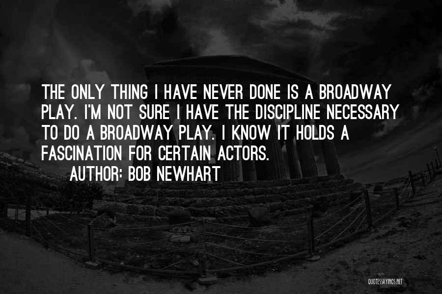 Bob Newhart Quotes: The Only Thing I Have Never Done Is A Broadway Play. I'm Not Sure I Have The Discipline Necessary To