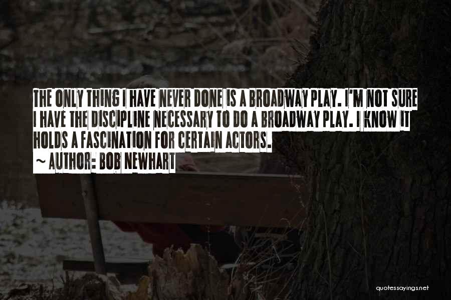 Bob Newhart Quotes: The Only Thing I Have Never Done Is A Broadway Play. I'm Not Sure I Have The Discipline Necessary To