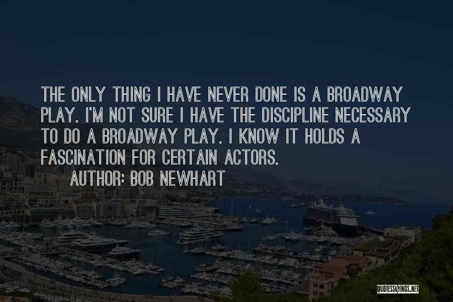 Bob Newhart Quotes: The Only Thing I Have Never Done Is A Broadway Play. I'm Not Sure I Have The Discipline Necessary To