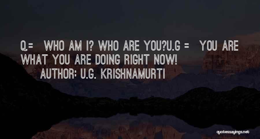 U.G. Krishnamurti Quotes: Q.= Who Am I? Who Are You?u.g = You Are What You Are Doing Right Now!