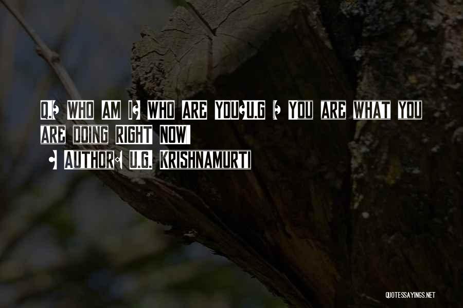 U.G. Krishnamurti Quotes: Q.= Who Am I? Who Are You?u.g = You Are What You Are Doing Right Now!