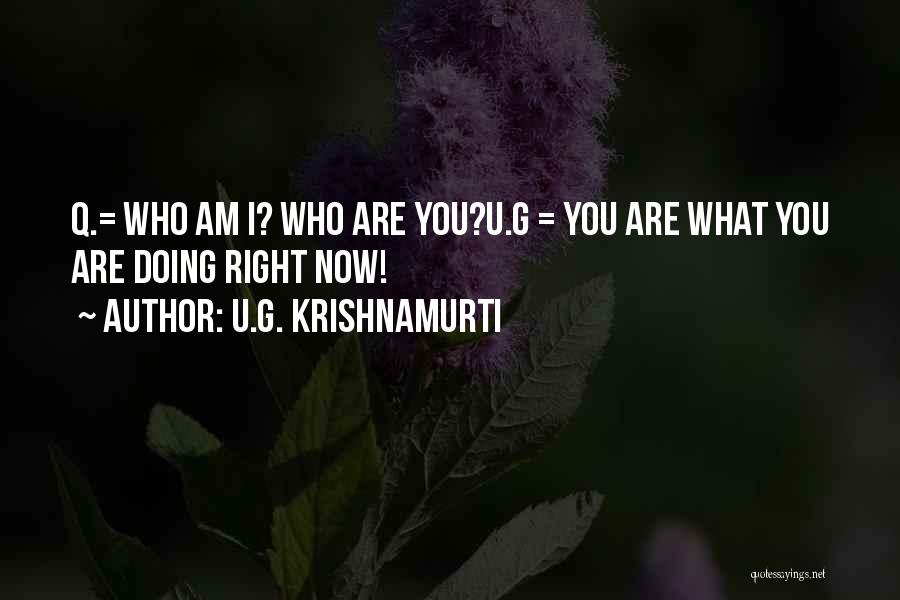 U.G. Krishnamurti Quotes: Q.= Who Am I? Who Are You?u.g = You Are What You Are Doing Right Now!