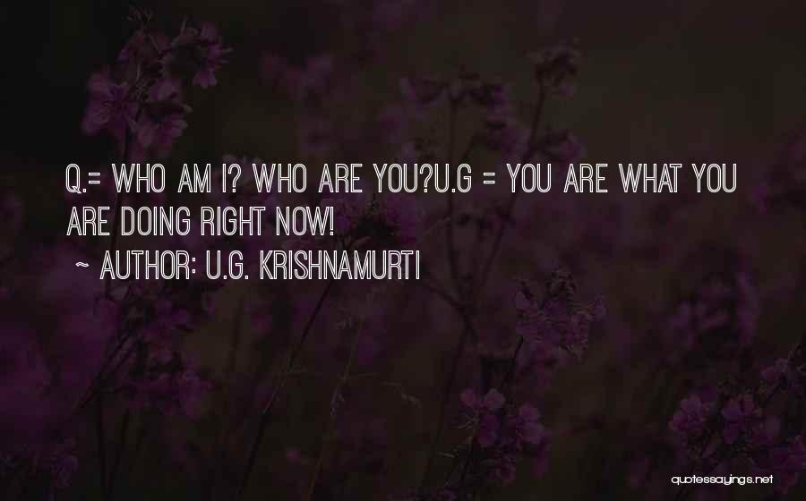 U.G. Krishnamurti Quotes: Q.= Who Am I? Who Are You?u.g = You Are What You Are Doing Right Now!