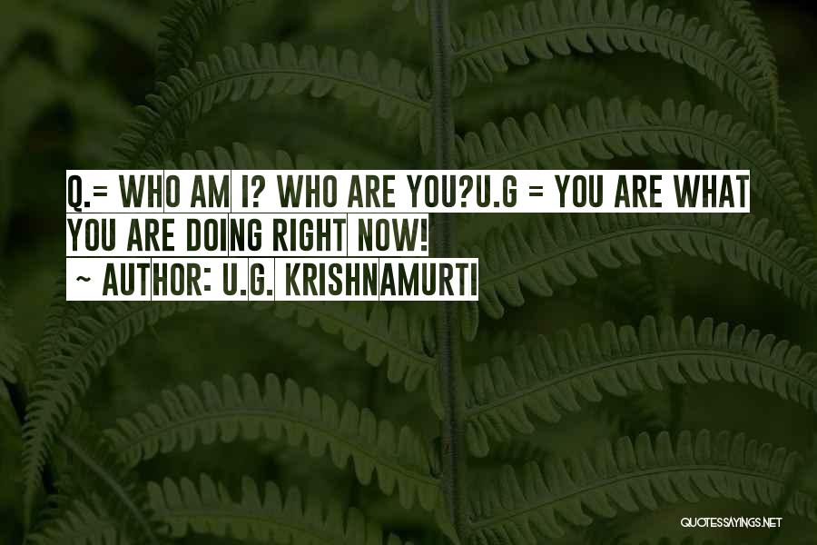 U.G. Krishnamurti Quotes: Q.= Who Am I? Who Are You?u.g = You Are What You Are Doing Right Now!