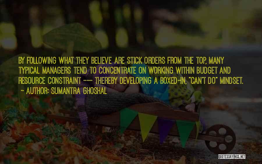 Sumantra Ghoshal Quotes: By Following What They Believe Are Stick Orders From The Top, Many Typical Managers Tend To Concentrate On Working Within