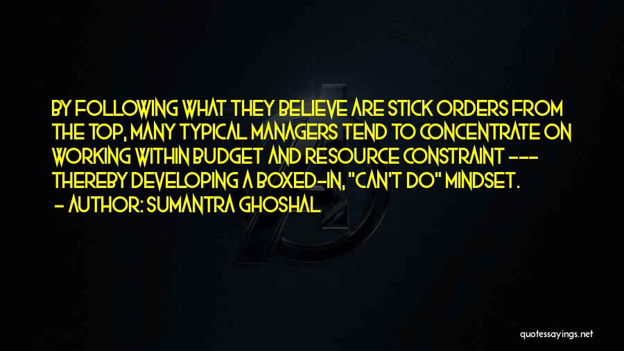 Sumantra Ghoshal Quotes: By Following What They Believe Are Stick Orders From The Top, Many Typical Managers Tend To Concentrate On Working Within