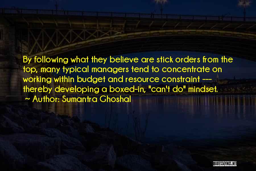 Sumantra Ghoshal Quotes: By Following What They Believe Are Stick Orders From The Top, Many Typical Managers Tend To Concentrate On Working Within