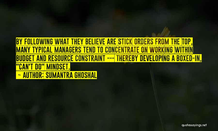 Sumantra Ghoshal Quotes: By Following What They Believe Are Stick Orders From The Top, Many Typical Managers Tend To Concentrate On Working Within