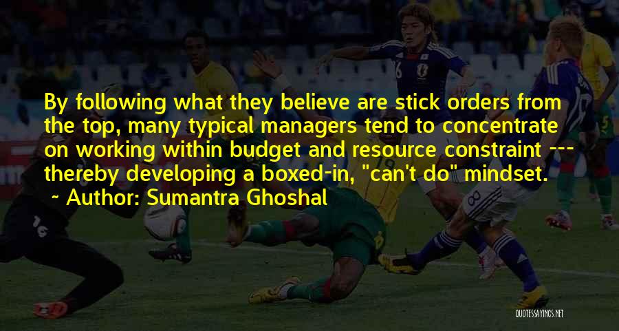 Sumantra Ghoshal Quotes: By Following What They Believe Are Stick Orders From The Top, Many Typical Managers Tend To Concentrate On Working Within