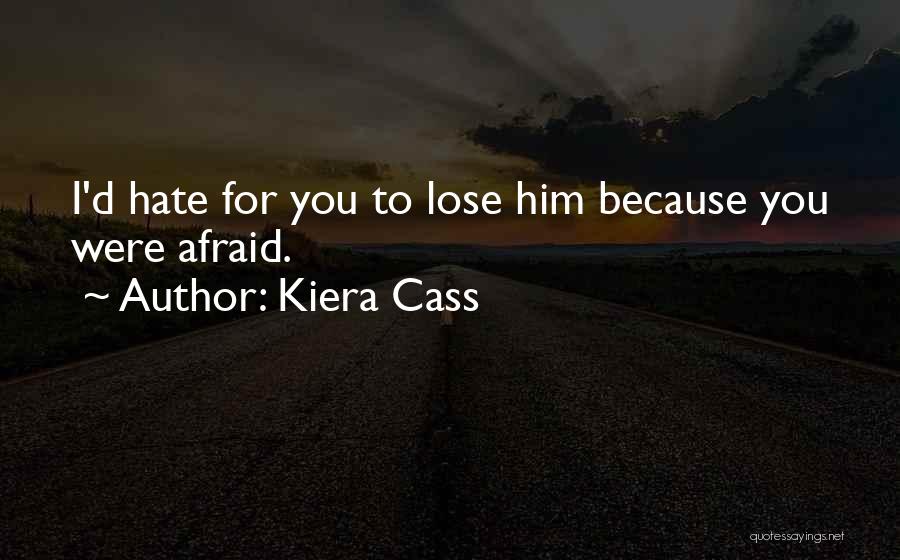 Kiera Cass Quotes: I'd Hate For You To Lose Him Because You Were Afraid.