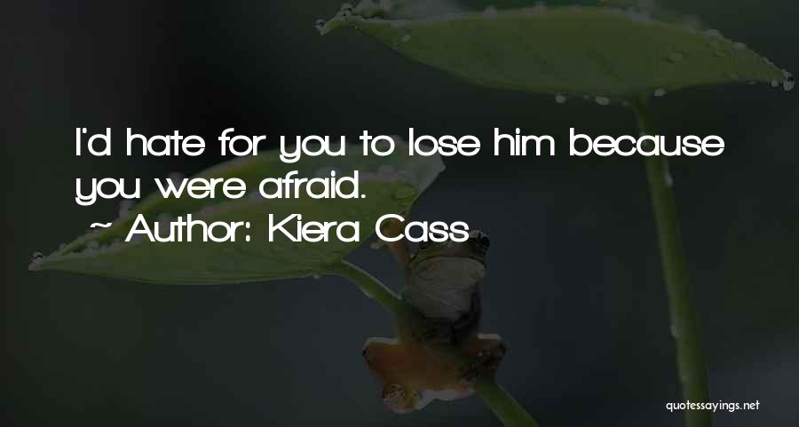 Kiera Cass Quotes: I'd Hate For You To Lose Him Because You Were Afraid.