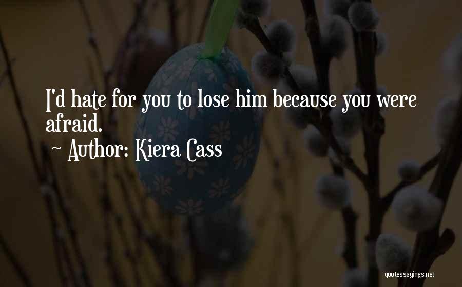 Kiera Cass Quotes: I'd Hate For You To Lose Him Because You Were Afraid.