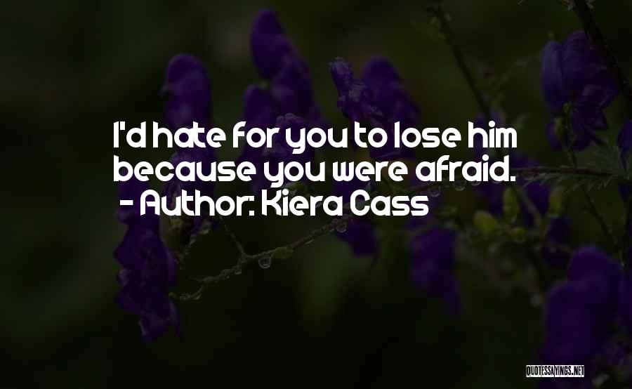 Kiera Cass Quotes: I'd Hate For You To Lose Him Because You Were Afraid.