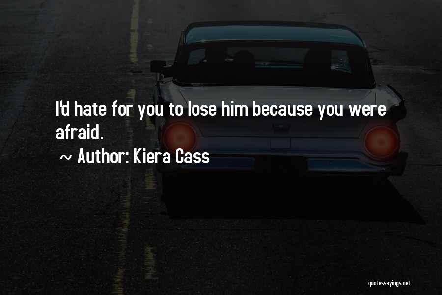 Kiera Cass Quotes: I'd Hate For You To Lose Him Because You Were Afraid.