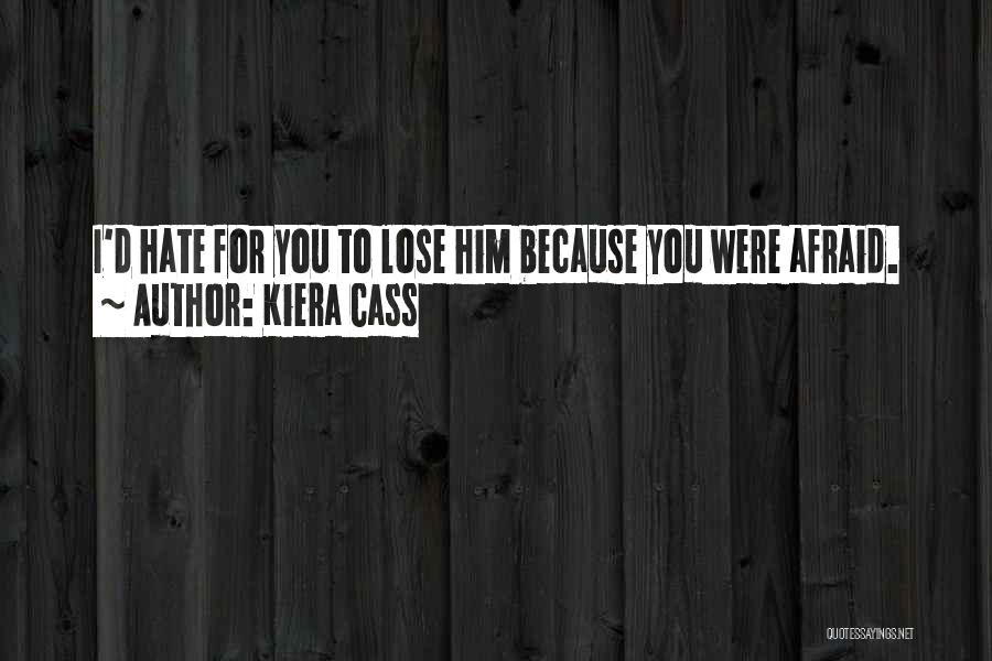 Kiera Cass Quotes: I'd Hate For You To Lose Him Because You Were Afraid.