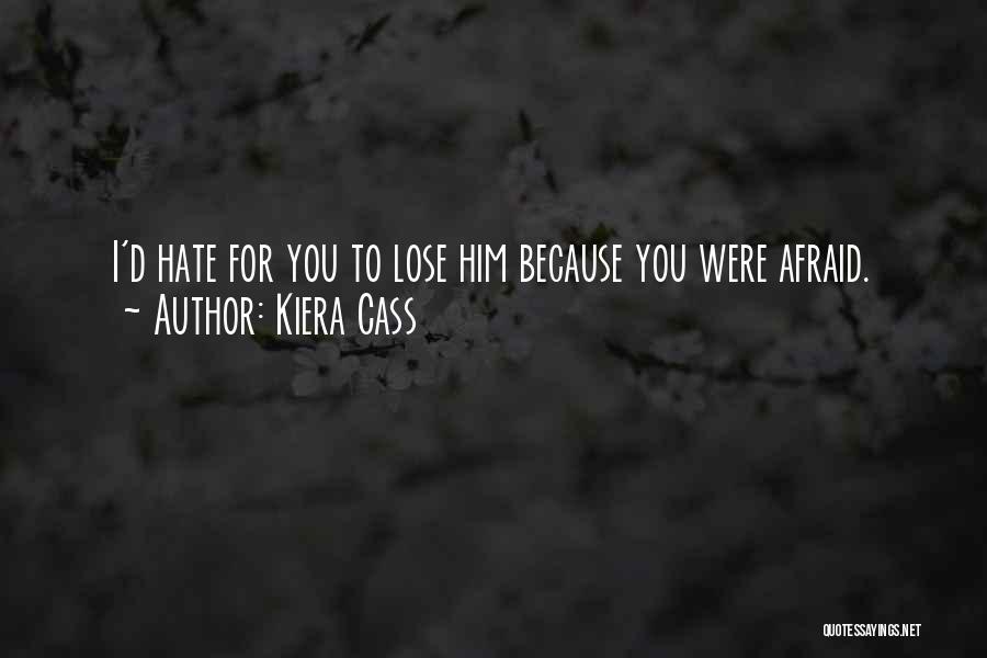 Kiera Cass Quotes: I'd Hate For You To Lose Him Because You Were Afraid.