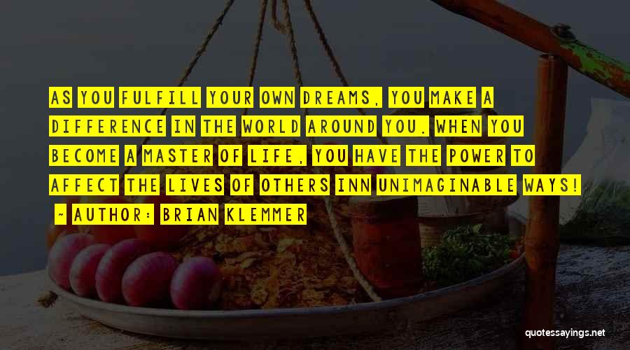 Brian Klemmer Quotes: As You Fulfill Your Own Dreams, You Make A Difference In The World Around You. When You Become A Master