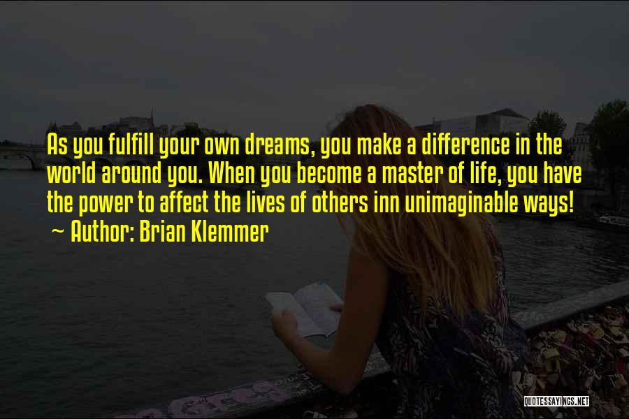 Brian Klemmer Quotes: As You Fulfill Your Own Dreams, You Make A Difference In The World Around You. When You Become A Master