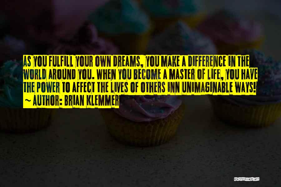 Brian Klemmer Quotes: As You Fulfill Your Own Dreams, You Make A Difference In The World Around You. When You Become A Master