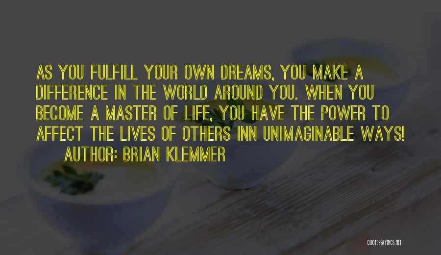 Brian Klemmer Quotes: As You Fulfill Your Own Dreams, You Make A Difference In The World Around You. When You Become A Master