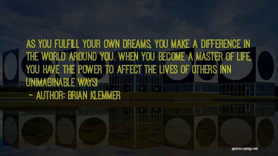 Brian Klemmer Quotes: As You Fulfill Your Own Dreams, You Make A Difference In The World Around You. When You Become A Master