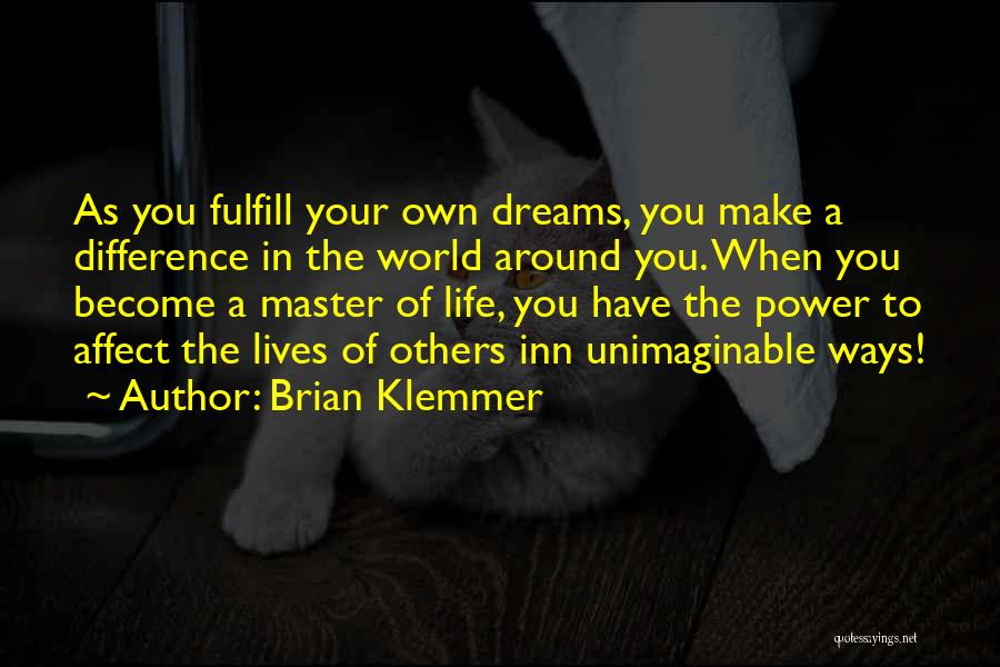 Brian Klemmer Quotes: As You Fulfill Your Own Dreams, You Make A Difference In The World Around You. When You Become A Master