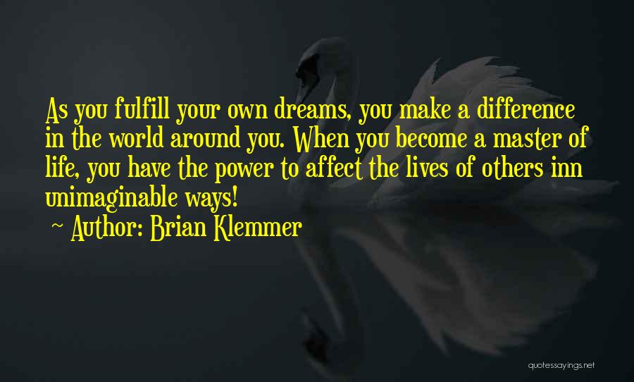 Brian Klemmer Quotes: As You Fulfill Your Own Dreams, You Make A Difference In The World Around You. When You Become A Master