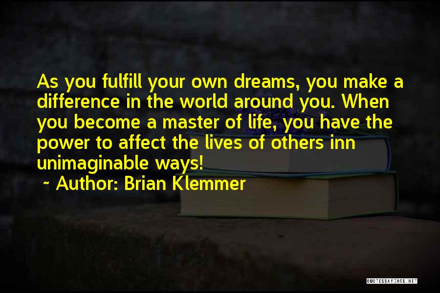 Brian Klemmer Quotes: As You Fulfill Your Own Dreams, You Make A Difference In The World Around You. When You Become A Master