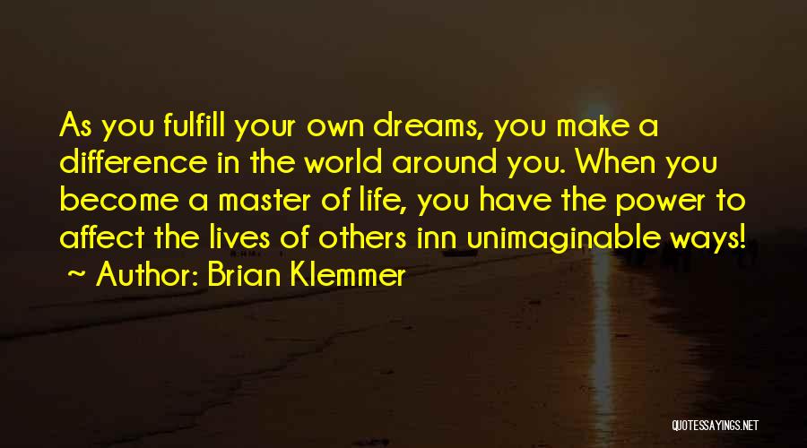 Brian Klemmer Quotes: As You Fulfill Your Own Dreams, You Make A Difference In The World Around You. When You Become A Master