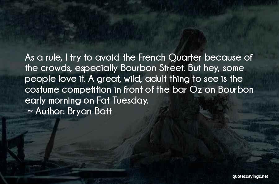 Bryan Batt Quotes: As A Rule, I Try To Avoid The French Quarter Because Of The Crowds, Especially Bourbon Street. But Hey, Some