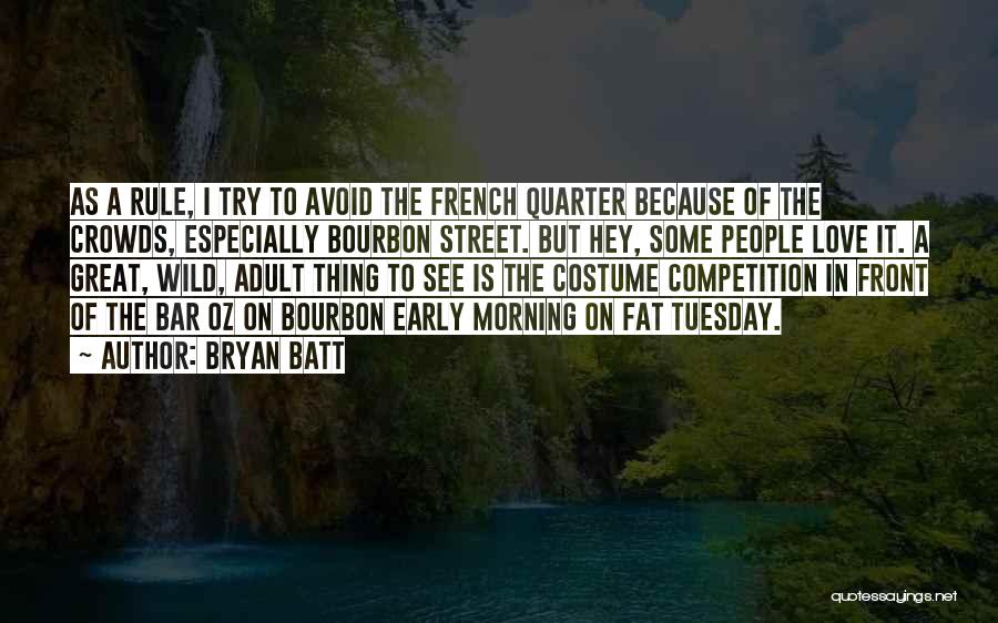 Bryan Batt Quotes: As A Rule, I Try To Avoid The French Quarter Because Of The Crowds, Especially Bourbon Street. But Hey, Some