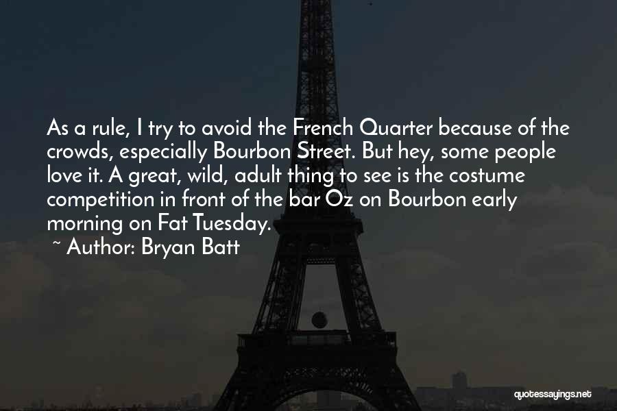 Bryan Batt Quotes: As A Rule, I Try To Avoid The French Quarter Because Of The Crowds, Especially Bourbon Street. But Hey, Some