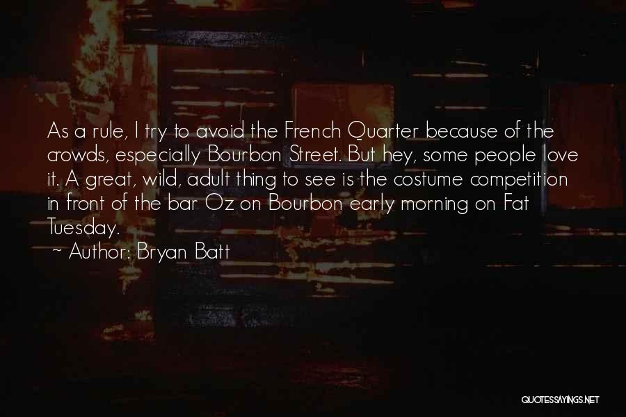 Bryan Batt Quotes: As A Rule, I Try To Avoid The French Quarter Because Of The Crowds, Especially Bourbon Street. But Hey, Some