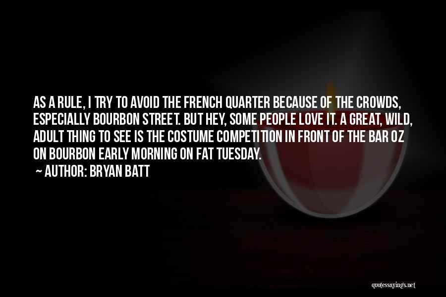 Bryan Batt Quotes: As A Rule, I Try To Avoid The French Quarter Because Of The Crowds, Especially Bourbon Street. But Hey, Some