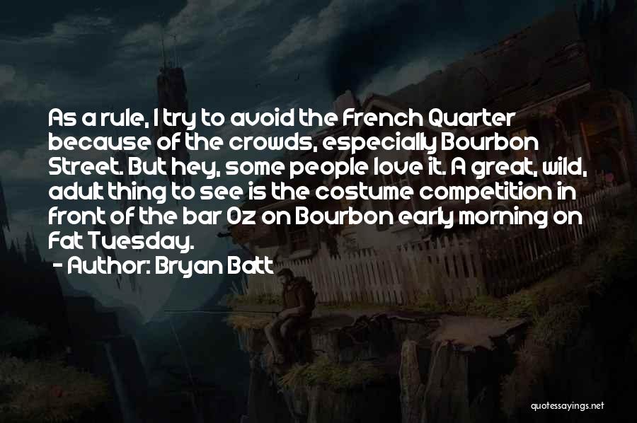 Bryan Batt Quotes: As A Rule, I Try To Avoid The French Quarter Because Of The Crowds, Especially Bourbon Street. But Hey, Some